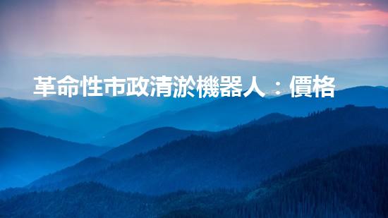 革命性市政清淤機器人：價格驚人，效果逆天！